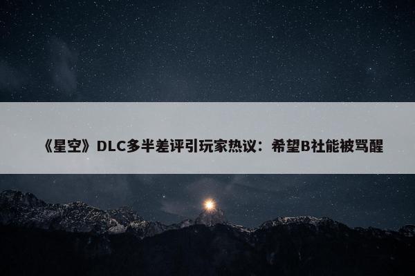 《星空》DLC多半差评引玩家热议：希望B社能被骂醒