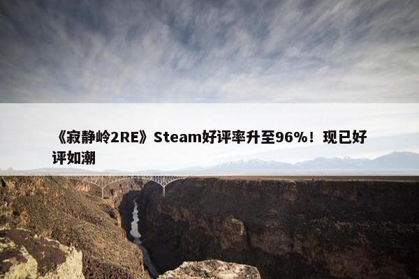 《寂静岭2RE》Steam好评率升至96%！现已好评如潮