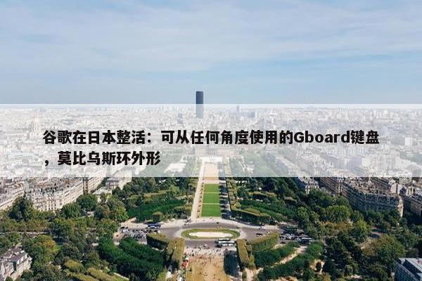 谷歌在日本整活：可从任何角度使用的Gboard键盘，莫比乌斯环外形