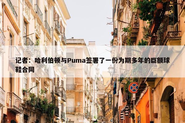 记者：哈利伯顿与Puma签署了一份为期多年的巨额球鞋合同