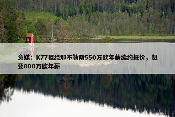 意媒：K77拒绝那不勒斯550万欧年薪续约报价，想要800万欧年薪