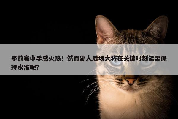 季前赛中手感火热！然而湖人后场大将在关键时刻能否保持水准呢？