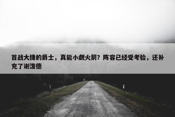 首战大捷的爵士，真能小觑火箭？阵容已经受考验，还补充了谢泼德