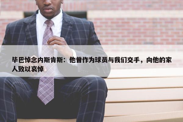 毕巴悼念内斯肯斯：他曾作为球员与我们交手，向他的家人致以哀悼