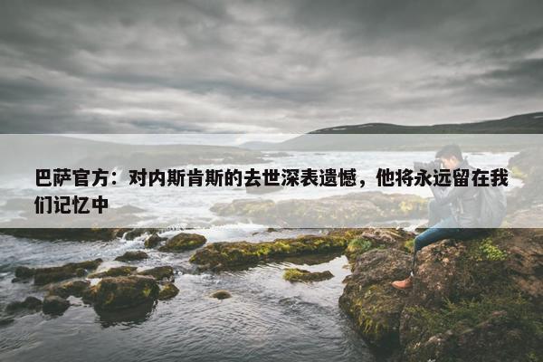 巴萨官方：对内斯肯斯的去世深表遗憾，他将永远留在我们记忆中