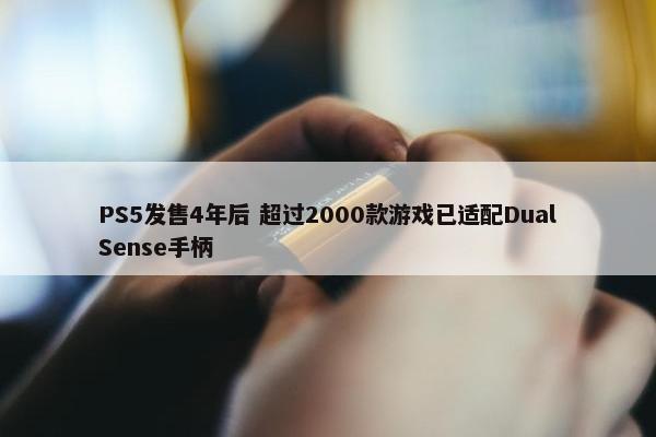 PS5发售4年后 超过2000款游戏已适配DualSense手柄