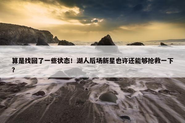 算是找回了一些状态！湖人后场新星也许还能够抢救一下？