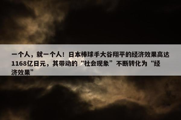 一个人，就一个人！日本棒球手大谷翔平的经济效果高达1168亿日元，其带动的“社会现象”不断转化为“经济效果”