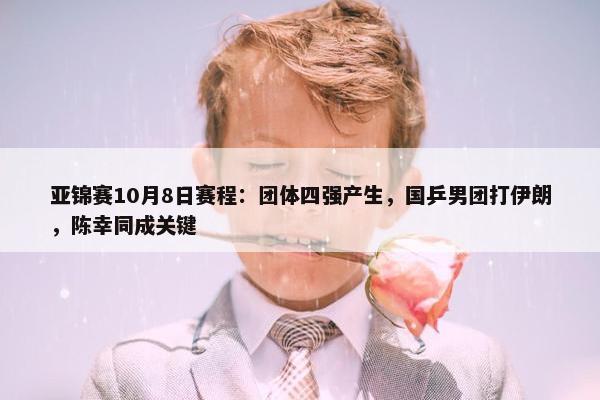 亚锦赛10月8日赛程：团体四强产生，国乒男团打伊朗，陈幸同成关键