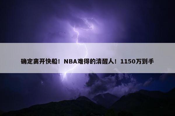 确定离开快船！NBA难得的清醒人！1150万到手