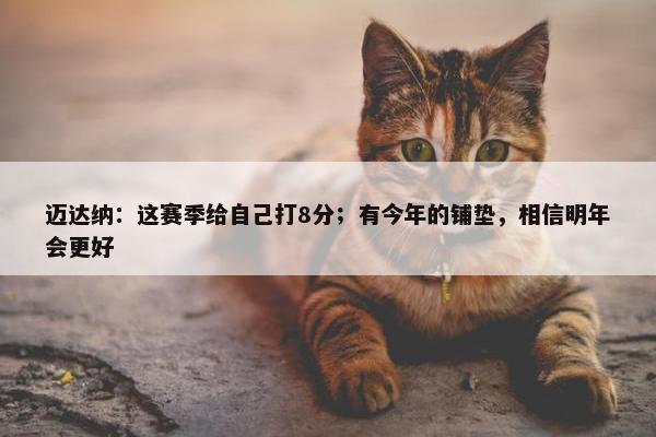 迈达纳：这赛季给自己打8分；有今年的铺垫，相信明年会更好