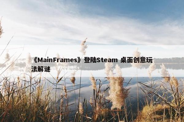 《MainFrames》登陆Steam 桌面创意玩法解谜