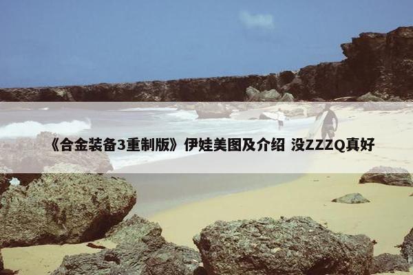 《合金装备3重制版》伊娃美图及介绍 没ZZZQ真好