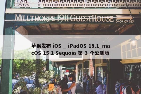 苹果发布 iOS _ iPadOS 18.1_macOS 15.1 Sequoia 第 3 个公测版