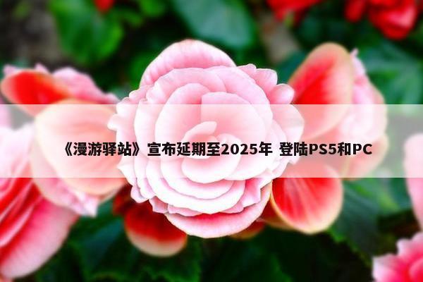 《漫游驿站》宣布延期至2025年 登陆PS5和PC