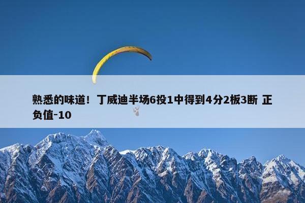 熟悉的味道！丁威迪半场6投1中得到4分2板3断 正负值-10