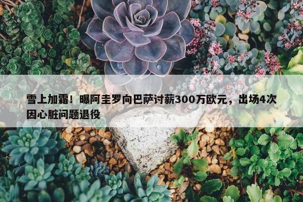 雪上加霜！曝阿圭罗向巴萨讨薪300万欧元，出场4次因心脏问题退役