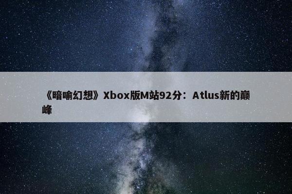 《暗喻幻想》Xbox版M站92分：Atlus新的巅峰