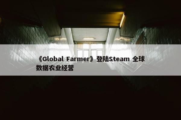 《Global Farmer》登陆Steam 全球数据农业经营