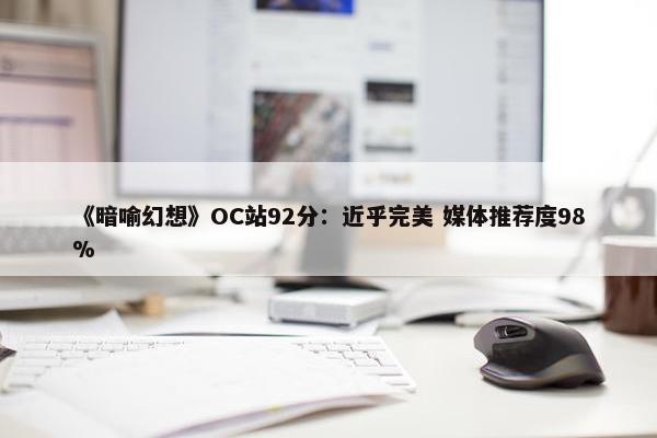 《暗喻幻想》OC站92分：近乎完美 媒体推荐度98%