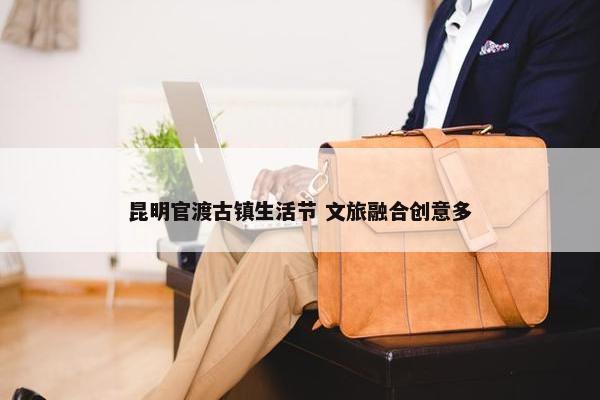 昆明官渡古镇生活节 文旅融合创意多