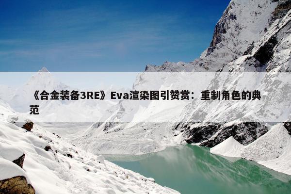 《合金装备3RE》Eva渲染图引赞赏：重制角色的典范