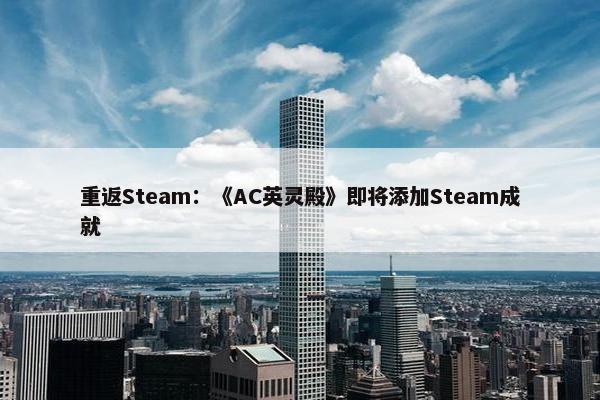 重返Steam：《AC英灵殿》即将添加Steam成就