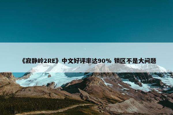 《寂静岭2RE》中文好评率达90% 锁区不是大问题