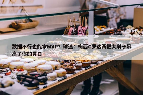 数据不行也能拿MVP？球迷：梅西C罗这两把大刷子吊高了你的胃口