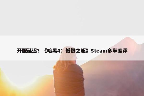 开服延迟？《暗黑4：憎恨之躯》Steam多半差评