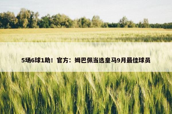 5场6球1助！官方：姆巴佩当选皇马9月最佳球员