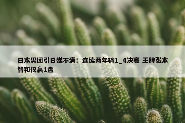 日本男团引日媒不满：连续两年输1_4决赛 王牌张本智和仅赢1盘