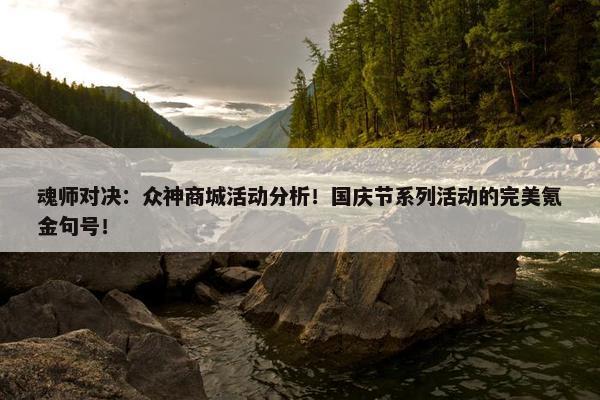 魂师对决：众神商城活动分析！国庆节系列活动的完美氪金句号！