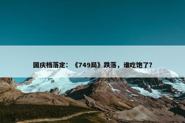 国庆档落定：《749局》跌落，谁吃饱了？