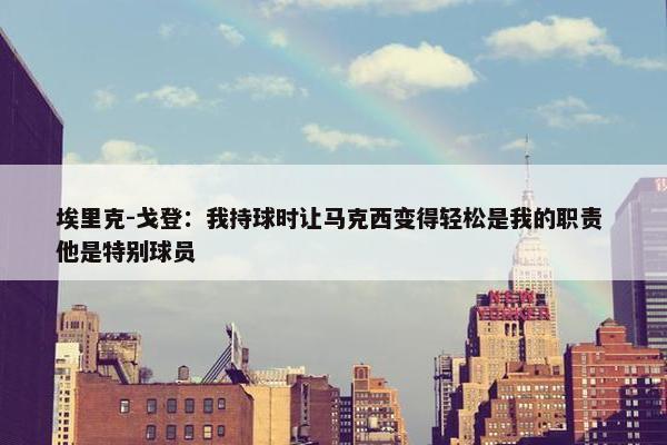 埃里克-戈登：我持球时让马克西变得轻松是我的职责 他是特别球员