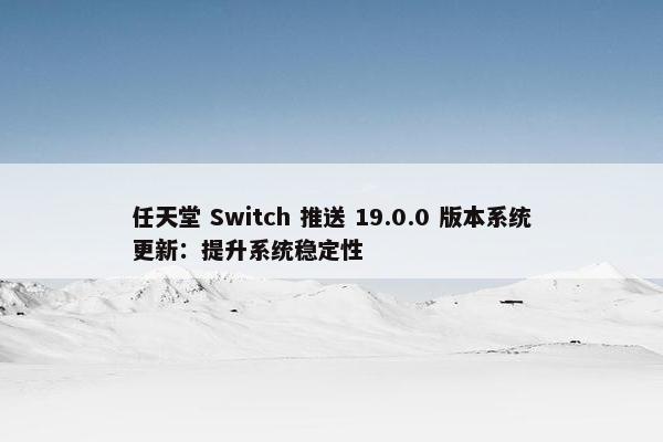 任天堂 Switch 推送 19.0.0 版本系统更新：提升系统稳定性