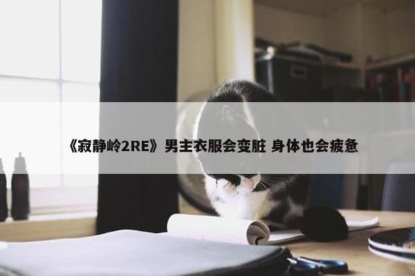 《寂静岭2RE》男主衣服会变脏 身体也会疲惫