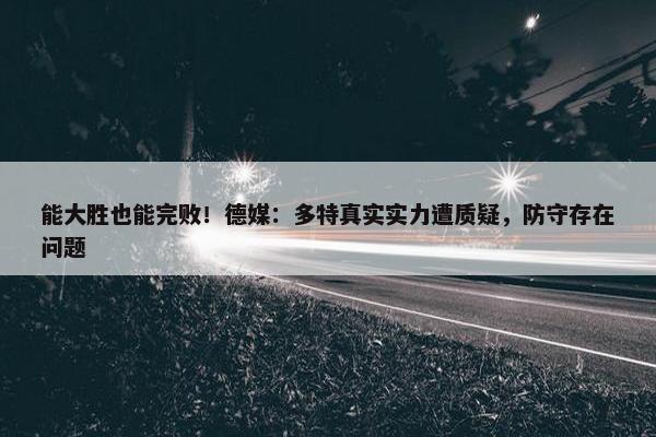 能大胜也能完败！德媒：多特真实实力遭质疑，防守存在问题