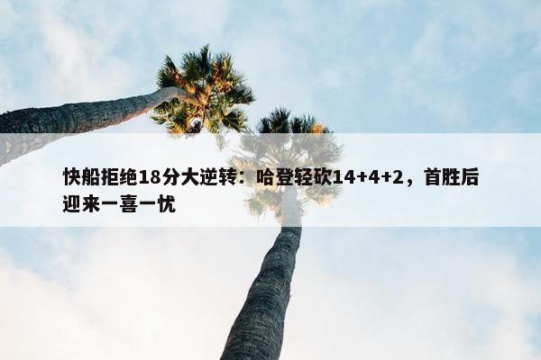 快船拒绝18分大逆转：哈登轻砍14+4+2，首胜后迎来一喜一忧