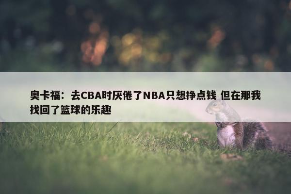 奥卡福：去CBA时厌倦了NBA只想挣点钱 但在那我找回了篮球的乐趣