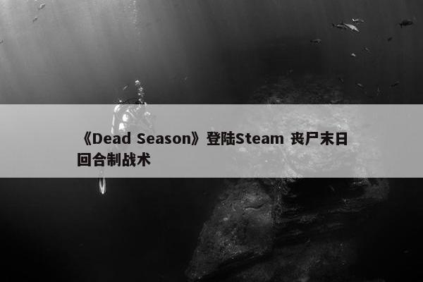 《Dead Season》登陆Steam 丧尸末日回合制战术