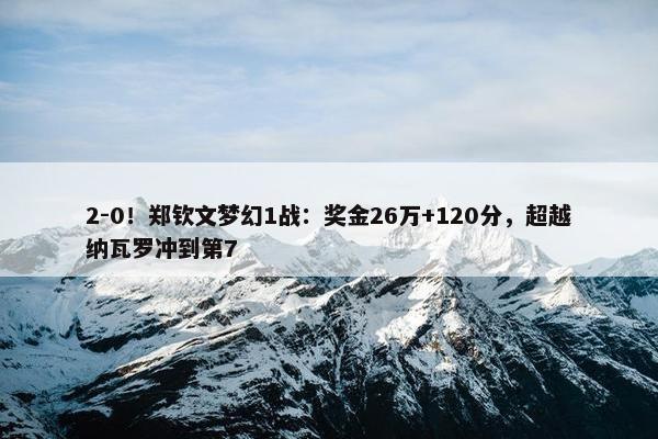 2-0！郑钦文梦幻1战：奖金26万+120分，超越纳瓦罗冲到第7