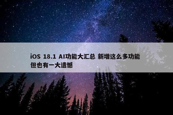 iOS 18.1 AI功能大汇总 新增这么多功能 但也有一大遗憾