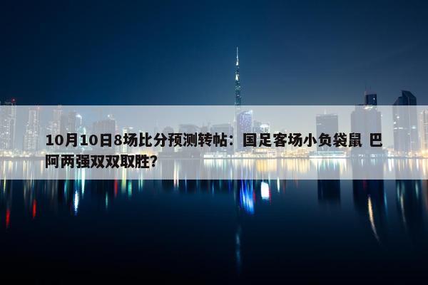 10月10日8场比分预测转帖：国足客场小负袋鼠 巴阿两强双双取胜？