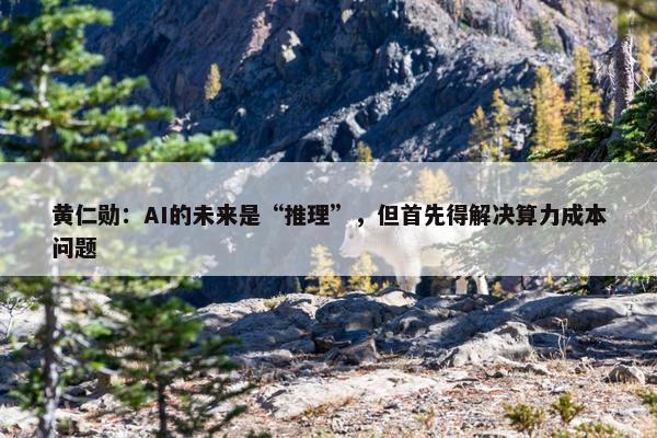 黄仁勋：AI的未来是“推理”，但首先得解决算力成本问题