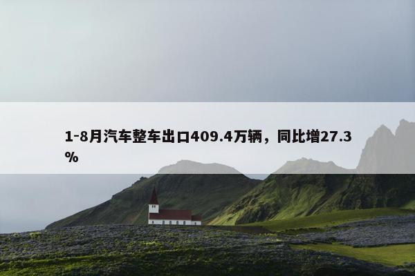 1-8月汽车整车出口409.4万辆，同比增27.3%