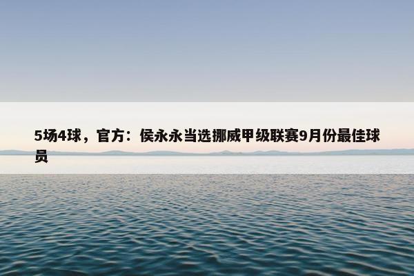 5场4球，官方：侯永永当选挪威甲级联赛9月份最佳球员