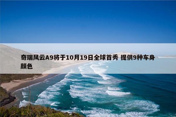 奇瑞风云A9将于10月19日全球首秀 提供9种车身颜色