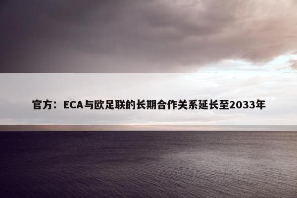 官方：ECA与欧足联的长期合作关系延长至2033年