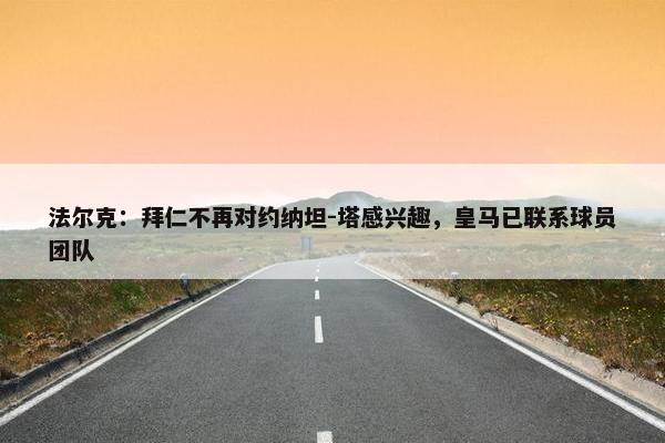 法尔克：拜仁不再对约纳坦-塔感兴趣，皇马已联系球员团队